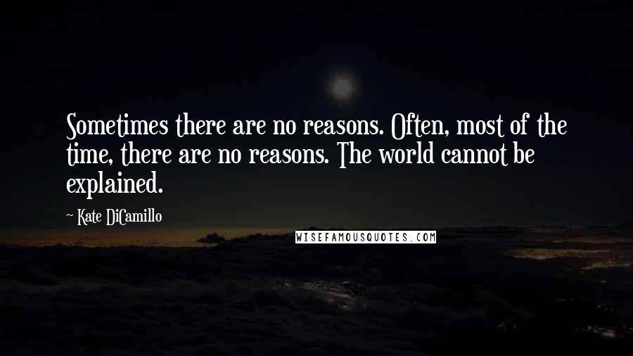 Kate DiCamillo quotes: Sometimes there are no reasons. Often, most of the time, there are no reasons. The world cannot be explained. Kate DiCamillo quotes: Sometimes there are no reasons. Often, most of the time, there are no reasons. The world cannot be explained.