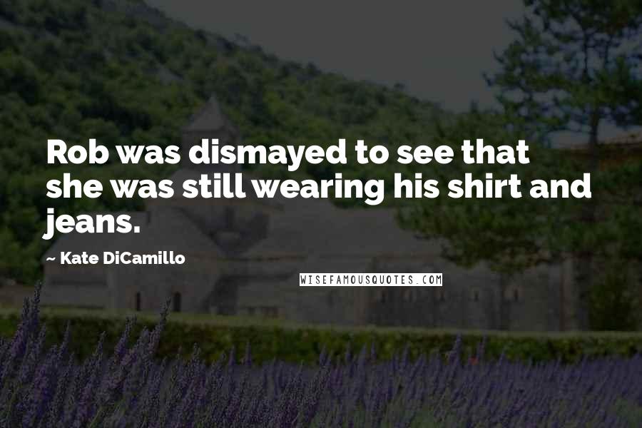 Kate DiCamillo quotes: Rob was dismayed to see that she was still wearing his shirt and jeans.