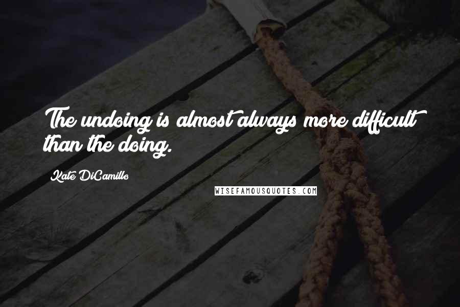 Kate DiCamillo quotes: The undoing is almost always more difficult than the doing.