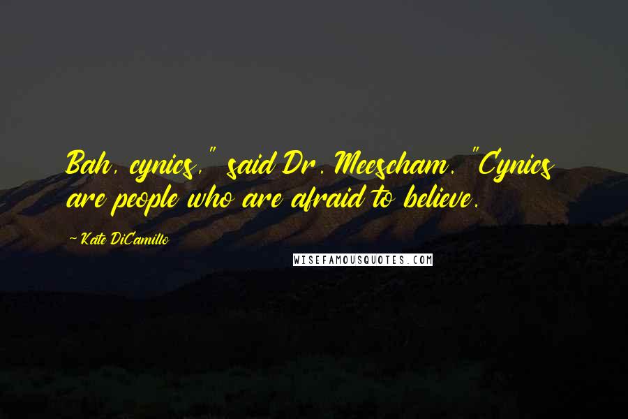Kate DiCamillo quotes: Bah, cynics," said Dr. Meescham. "Cynics are people who are afraid to believe.