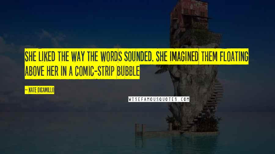 Kate DiCamillo quotes: She liked the way the words sounded. She imagined them floating above her in a comic-strip bubble