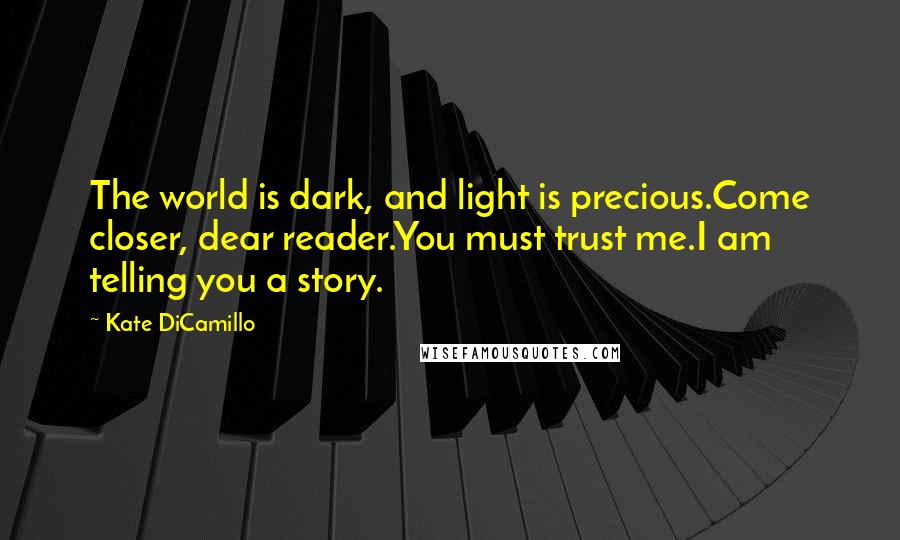 Kate DiCamillo quotes: The world is dark, and light is precious.Come closer, dear reader.You must trust me.I am telling you a story.