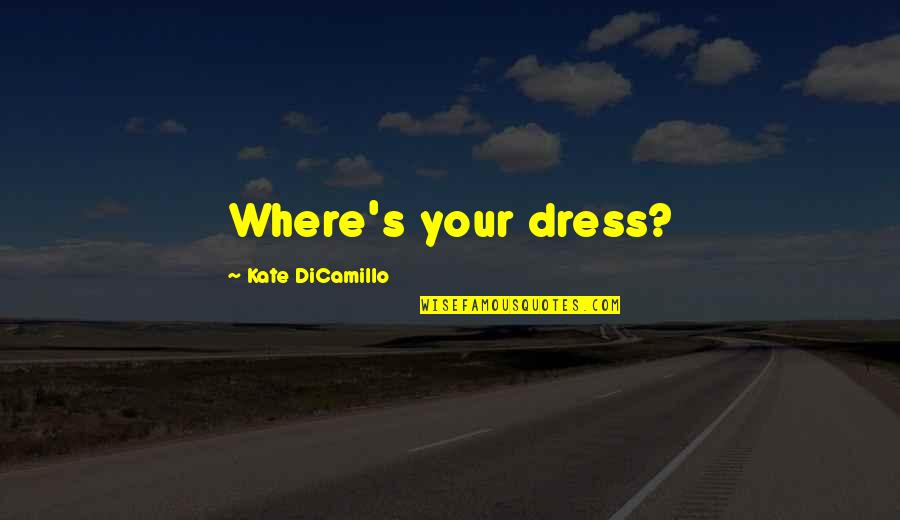 Kate Dicamillo Quotes By Kate DiCamillo: Where's your dress? Kate Dicamillo Quotes By Kate DiCamillo: Where's your dress?