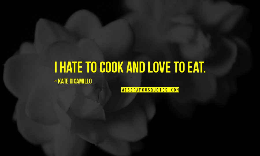 Kate Dicamillo Quotes By Kate DiCamillo: I hate to cook and love to eat. Kate Dicamillo Quotes By Kate DiCamillo: I hate to cook and love to eat.