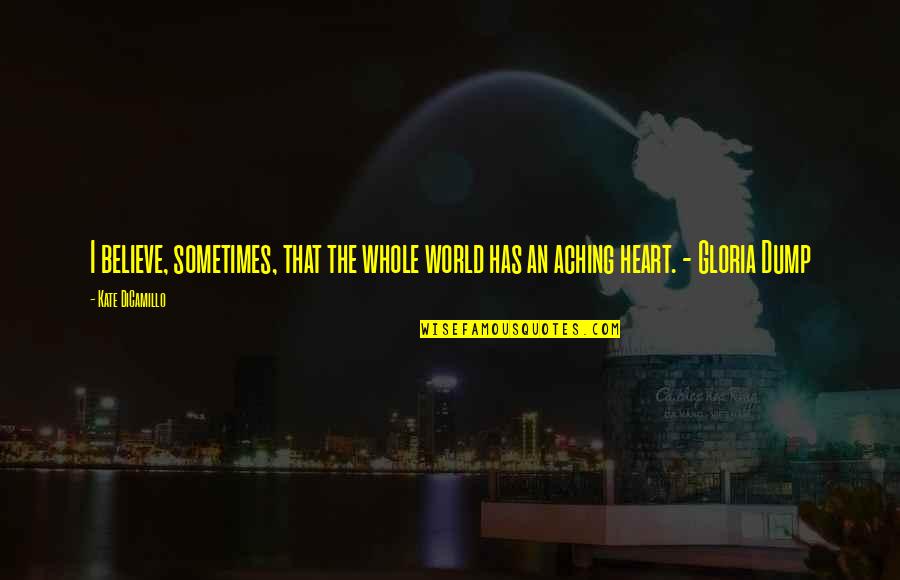 Kate Dicamillo Quotes By Kate DiCamillo: I believe, sometimes, that the whole world has