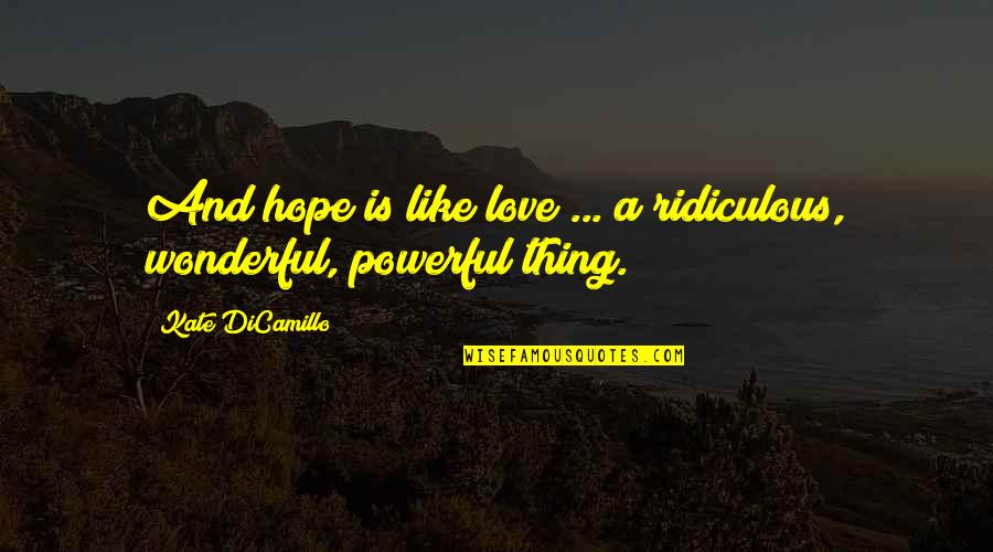 Kate Dicamillo Quotes By Kate DiCamillo: And hope is like love ... a ridiculous, Kate Dicamillo Quotes By Kate DiCamillo: And hope is like love ... a ridiculous,