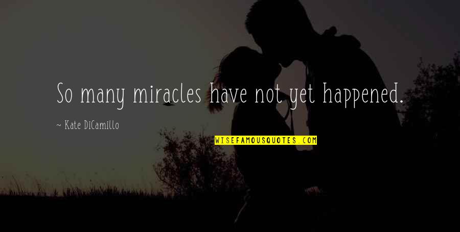 Kate Dicamillo Quotes By Kate DiCamillo: So many miracles have not yet happened. Kate Dicamillo Quotes By Kate DiCamillo: So many miracles have not yet happened.