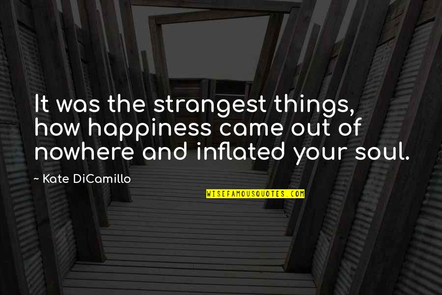 Kate Dicamillo Quotes By Kate DiCamillo: It was the strangest things, how happiness came Kate Dicamillo Quotes By Kate DiCamillo: It was the strangest things, how happiness came