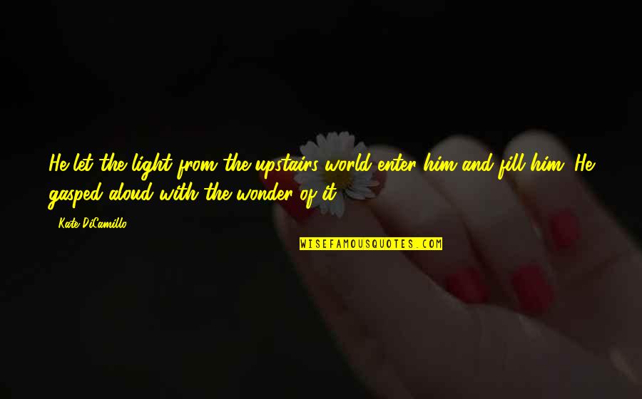 Kate Dicamillo Quotes By Kate DiCamillo: He let the light from the upstairs world Kate Dicamillo Quotes By Kate DiCamillo: He let the light from the upstairs world