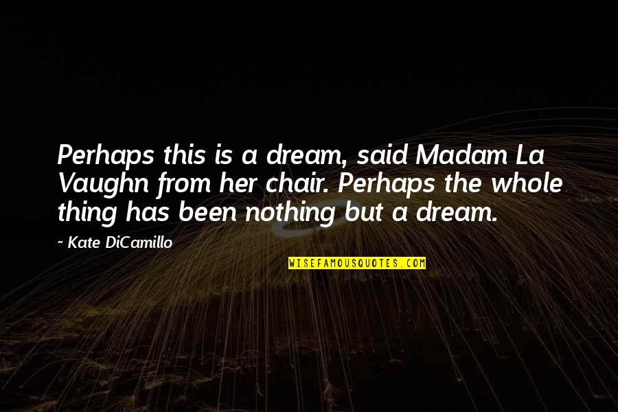 Kate Dicamillo Quotes By Kate DiCamillo: Perhaps this is a dream, said Madam La Kate Dicamillo Quotes By Kate DiCamillo: Perhaps this is a dream, said Madam La