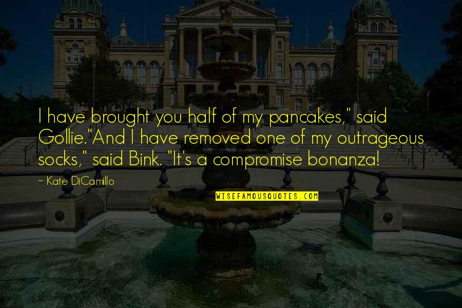 Kate Dicamillo Quotes By Kate DiCamillo: I have brought you half of my pancakes," Kate Dicamillo Quotes By Kate DiCamillo: I have brought you half of my pancakes,"