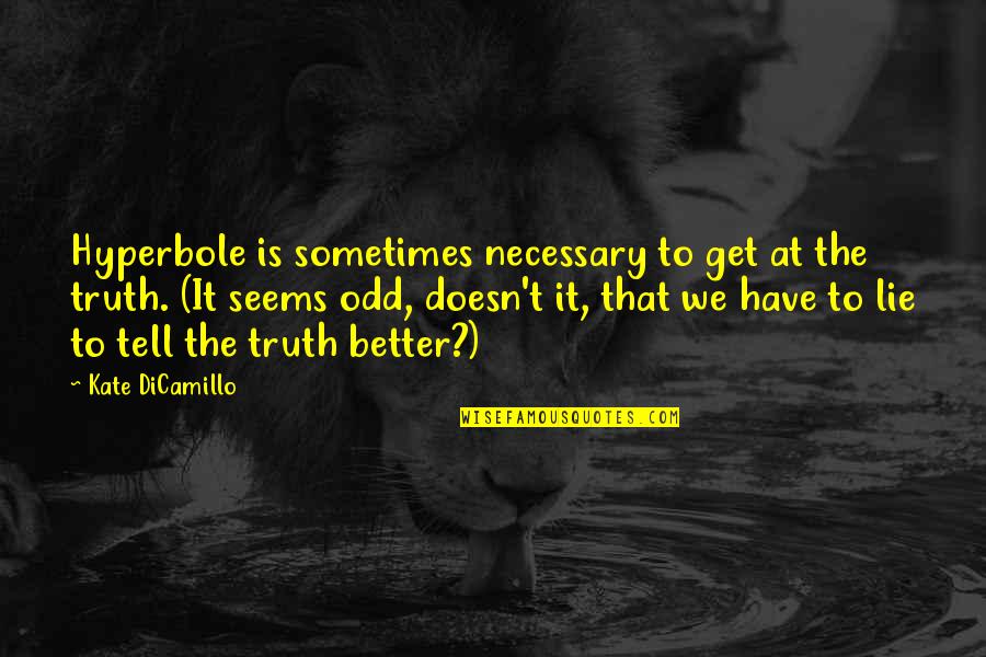 Kate Dicamillo Quotes By Kate DiCamillo: Hyperbole is sometimes necessary to get at the Kate Dicamillo Quotes By Kate DiCamillo: Hyperbole is sometimes necessary to get at the