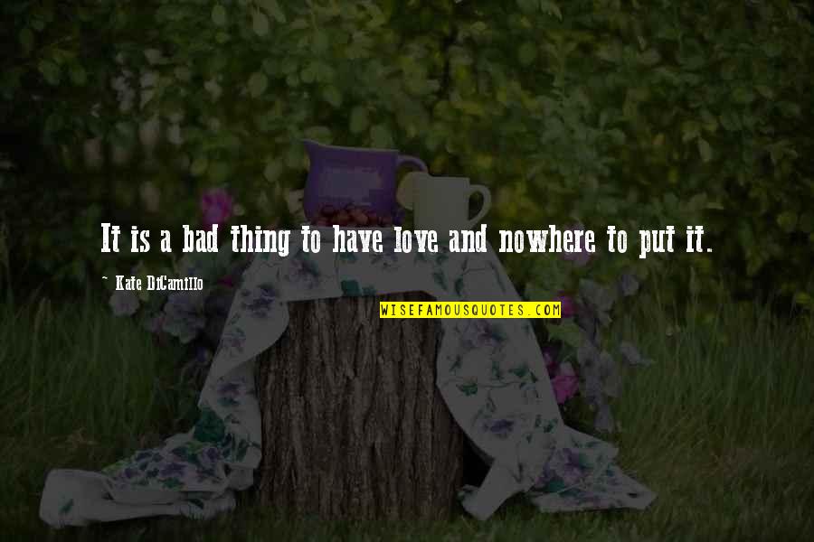 Kate Dicamillo Quotes By Kate DiCamillo: It is a bad thing to have love Kate Dicamillo Quotes By Kate DiCamillo: It is a bad thing to have love