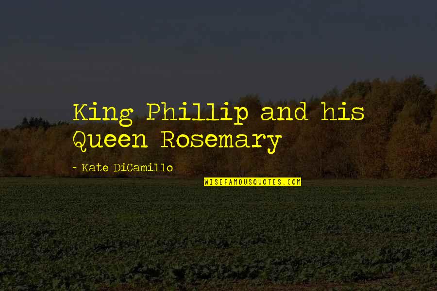 Kate Dicamillo Quotes By Kate DiCamillo: King Phillip and his Queen Rosemary Kate Dicamillo Quotes By Kate DiCamillo: King Phillip and his Queen Rosemary