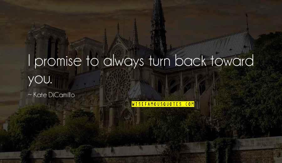 Kate Dicamillo Quotes By Kate DiCamillo: I promise to always turn back toward you. Kate Dicamillo Quotes By Kate DiCamillo: I promise to always turn back toward you.