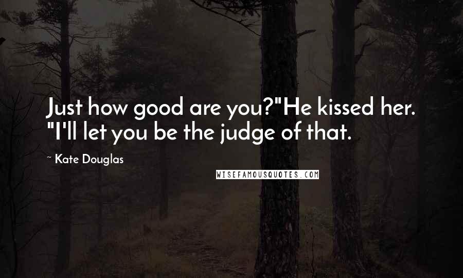 Kate Douglas quotes: Just how good are you?"He kissed her. "I'll let you be the judge of that.
