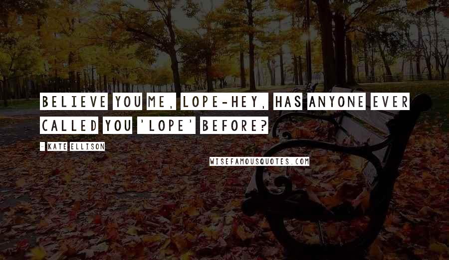 Kate Ellison quotes: Believe you me, Lope-hey, has anyone ever called you 'Lope' before?