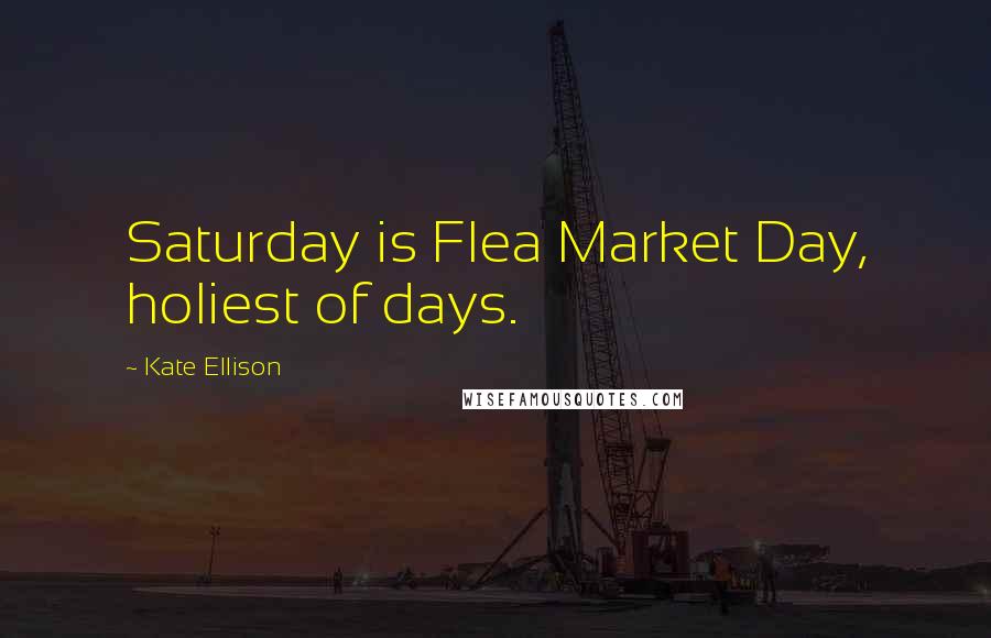 Kate Ellison quotes: Saturday is Flea Market Day, holiest of days.