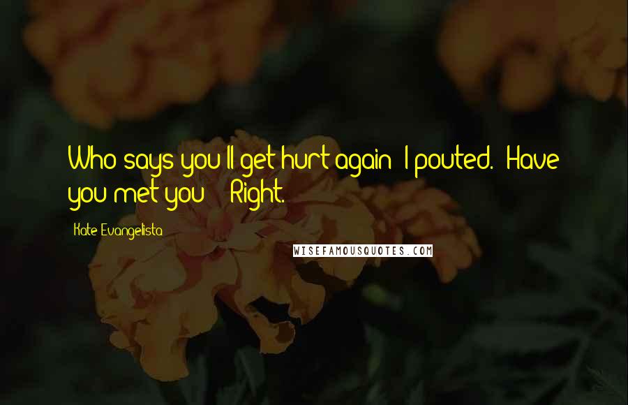 Kate Evangelista quotes: Who says you'll get hurt again?"I pouted. "Have you met you?" "Right.