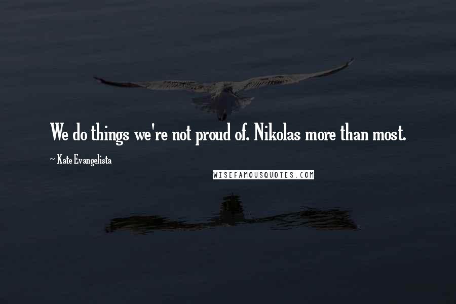Kate Evangelista quotes: We do things we're not proud of. Nikolas more than most.