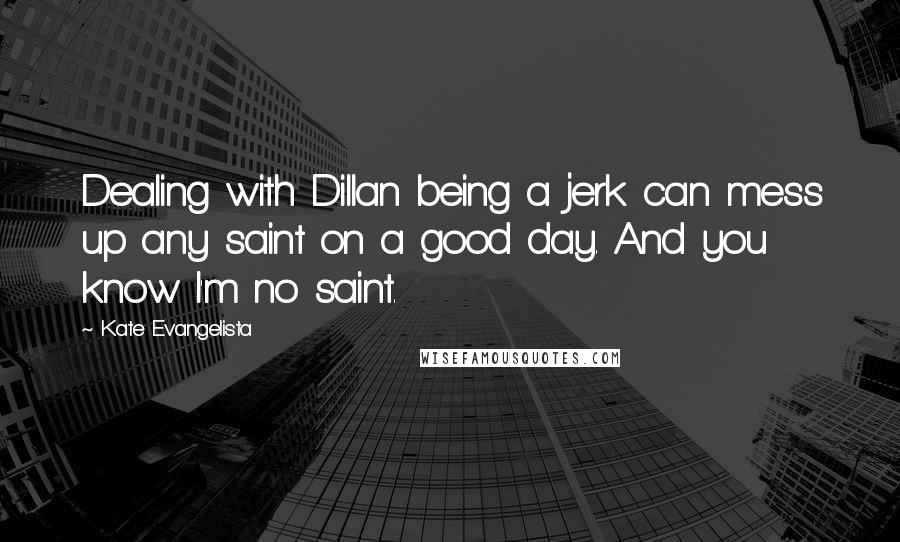 Kate Evangelista quotes: Dealing with Dillan being a jerk can mess up any saint on a good day. And you know I'm no saint.