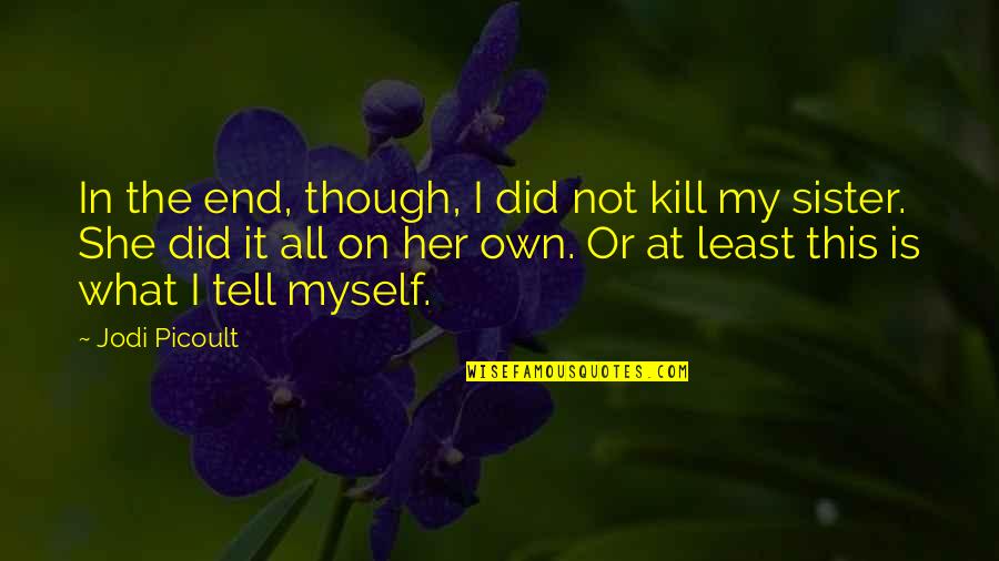 Kate Fitzgerald Quotes By Jodi Picoult: In the end, though, I did not kill Kate Fitzgerald Quotes By Jodi Picoult: In the end, though, I did not kill