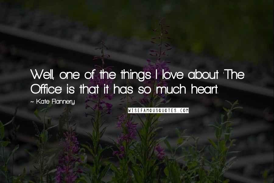 Kate Flannery quotes: Well, one of the things I love about 'The Office' is that it has so much heart.