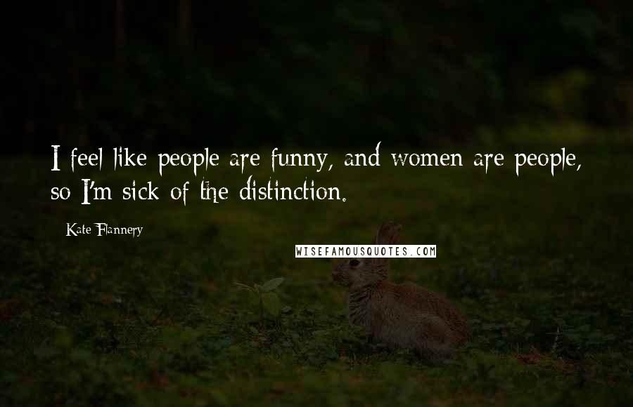 Kate Flannery quotes: I feel like people are funny, and women are people, so I'm sick of the distinction.