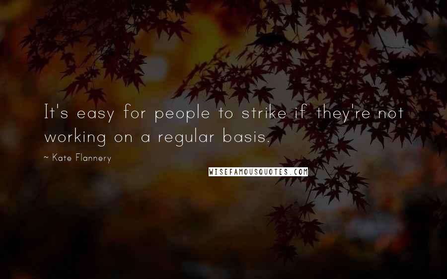 Kate Flannery quotes: It's easy for people to strike if they're not working on a regular basis.