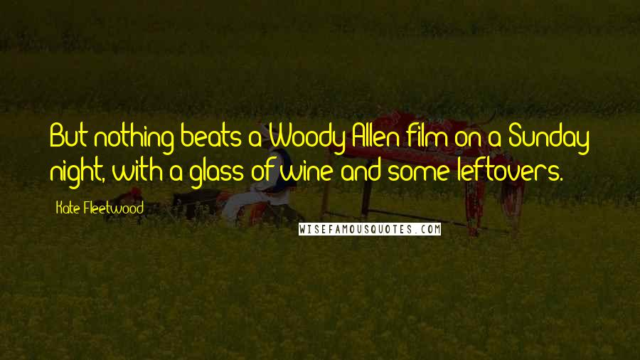 Kate Fleetwood quotes: But nothing beats a Woody Allen film on a Sunday night, with a glass of wine and some leftovers.