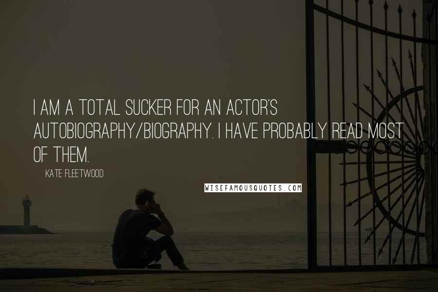 Kate Fleetwood quotes: I am a total sucker for an actor's autobiography/biography. I have probably read most of them.