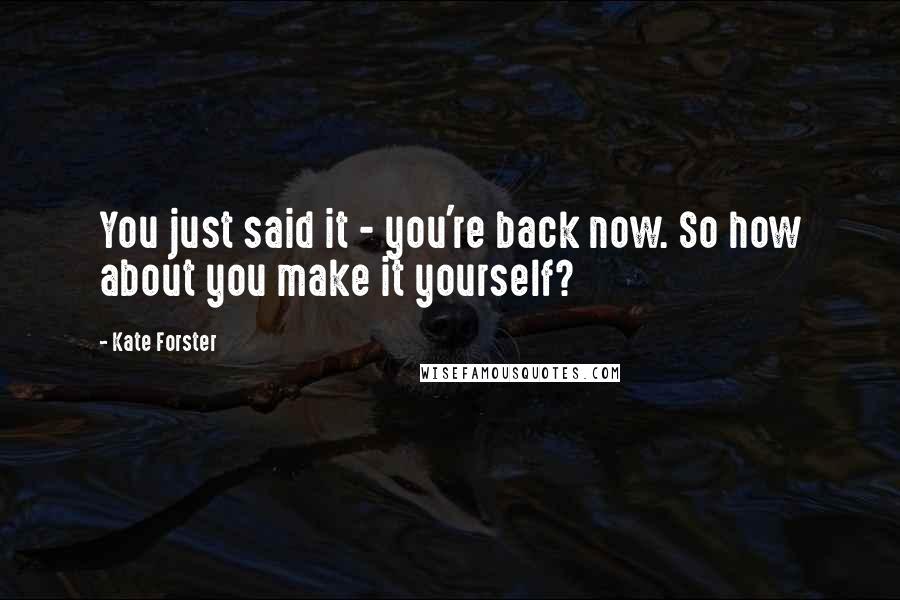 Kate Forster quotes: You just said it - you're back now. So how about you make it yourself?