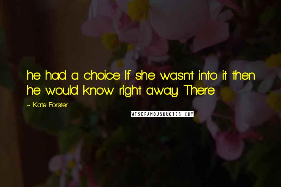 Kate Forster quotes: he had a choice. If she wasn't into it then he would know right away. There