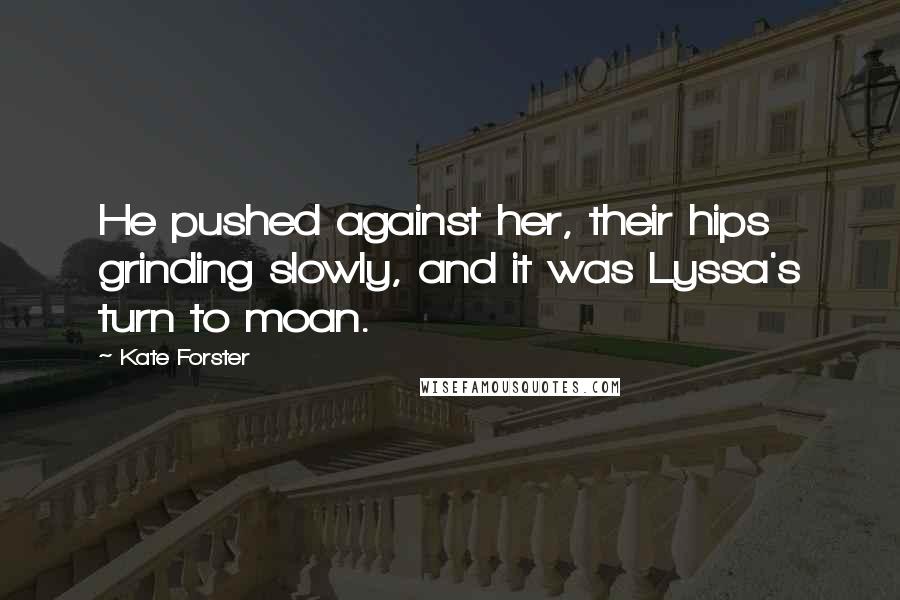Kate Forster quotes: He pushed against her, their hips grinding slowly, and it was Lyssa's turn to moan.