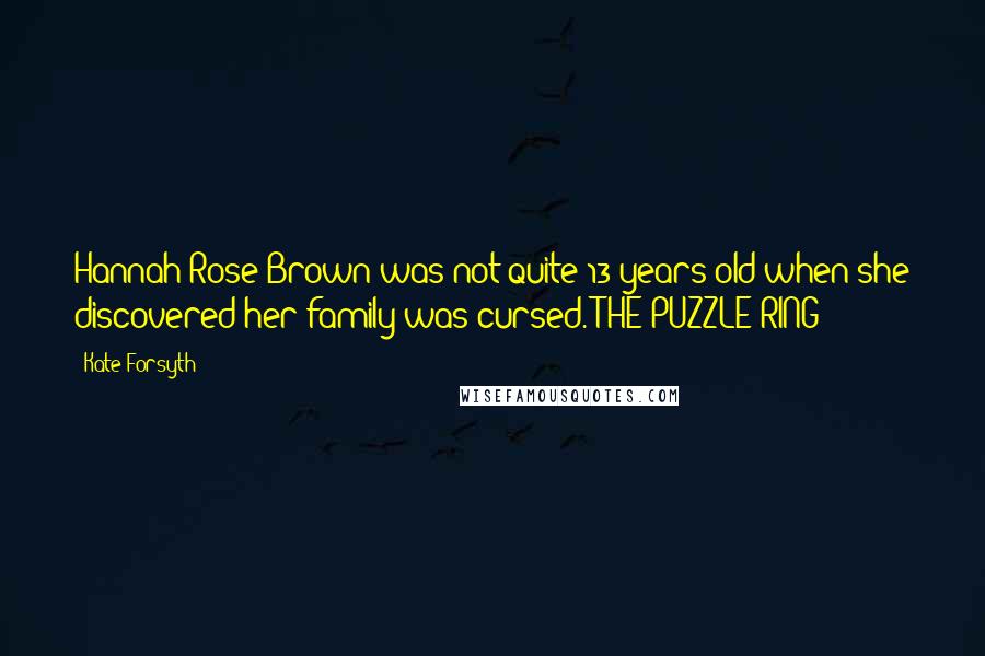 Kate Forsyth quotes: Hannah Rose Brown was not quite 13 years old when she discovered her family was cursed. THE PUZZLE RING