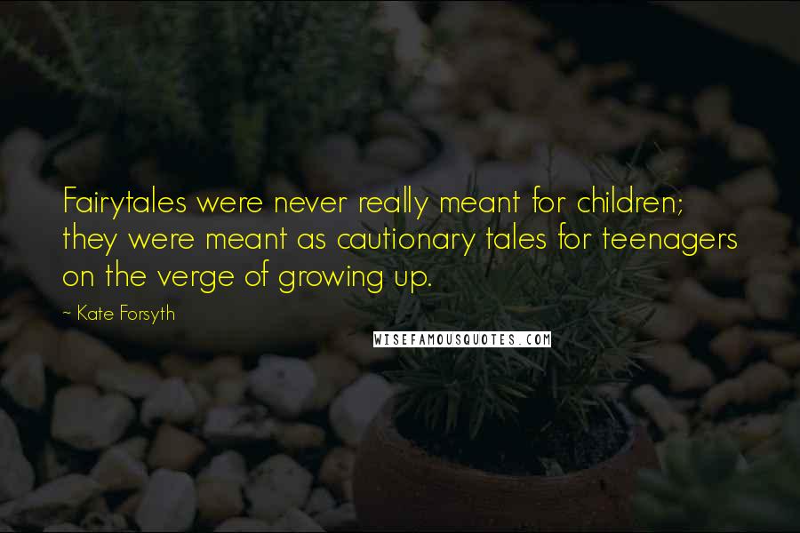 Kate Forsyth quotes: Fairytales were never really meant for children; they were meant as cautionary tales for teenagers on the verge of growing up.