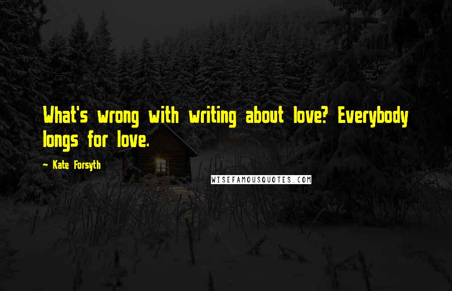 Kate Forsyth quotes: What's wrong with writing about love? Everybody longs for love.