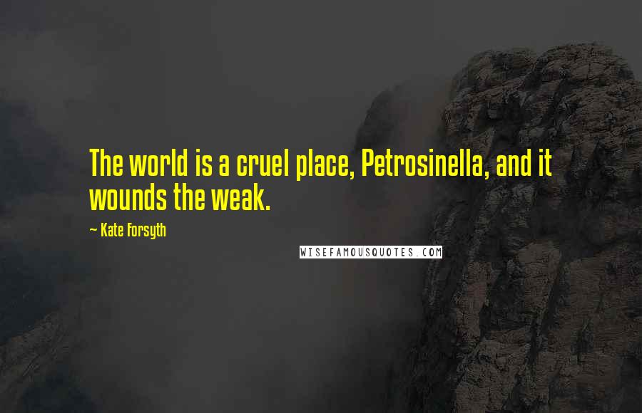 Kate Forsyth quotes: The world is a cruel place, Petrosinella, and it wounds the weak.