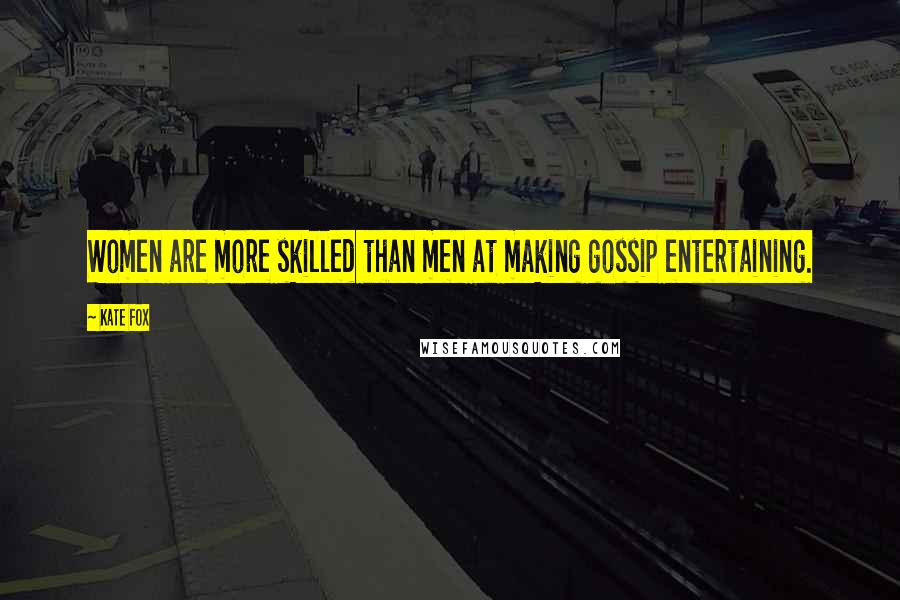 Kate Fox quotes: Women are more skilled than men at making gossip entertaining.