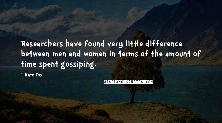 Kate Fox quotes: Researchers have found very little difference between men and women in terms of the amount of time spent gossiping.