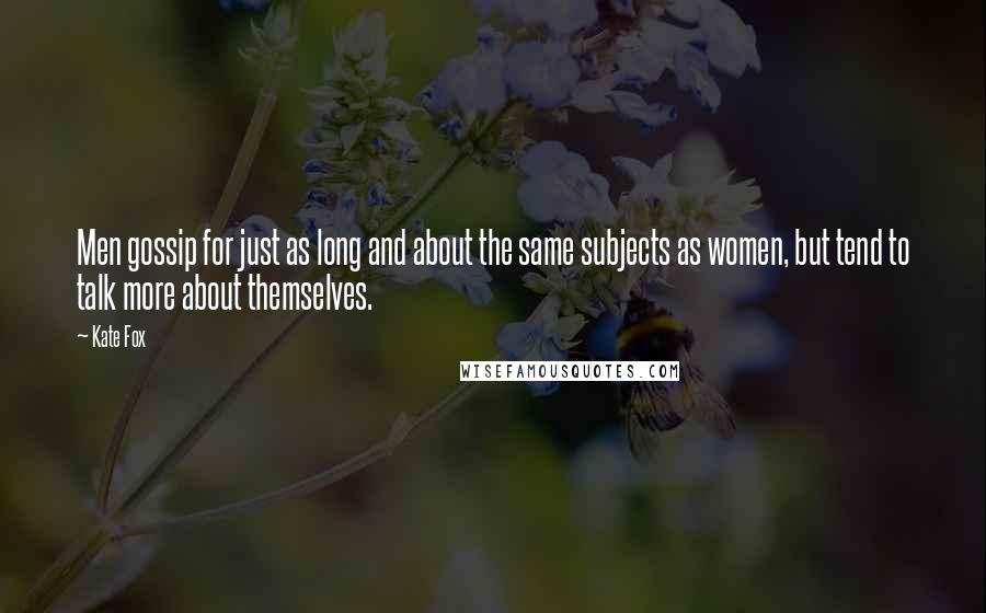 Kate Fox quotes: Men gossip for just as long and about the same subjects as women, but tend to talk more about themselves.