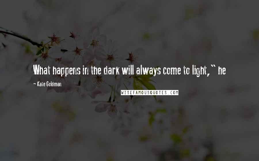 Kate Goldman quotes: What happens in the dark will always come to light," he