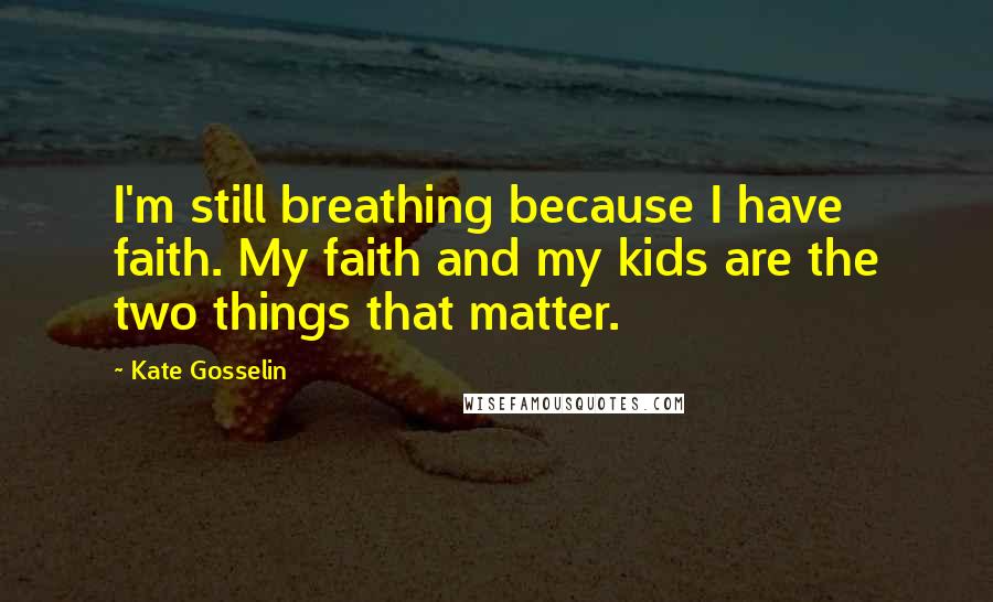 Kate Gosselin quotes: I'm still breathing because I have faith. My faith and my kids are the two things that matter.
