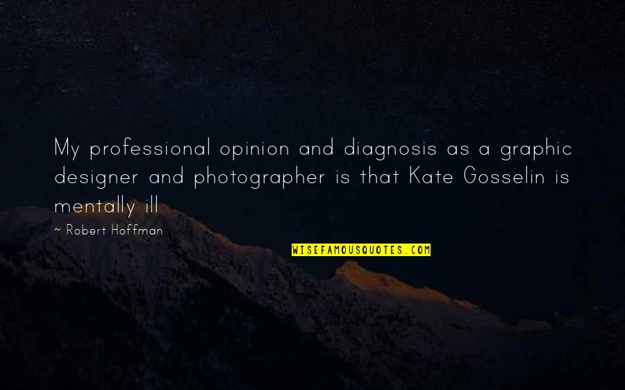 Kate Gosselin Quotes By Robert Hoffman: My professional opinion and diagnosis as a graphic