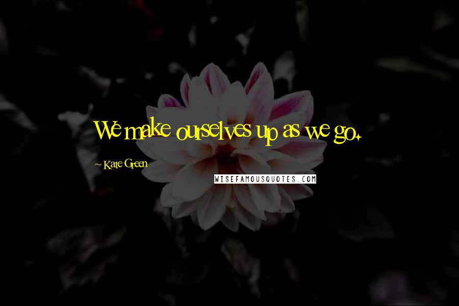 Kate Green quotes: We make ourselves up as we go.