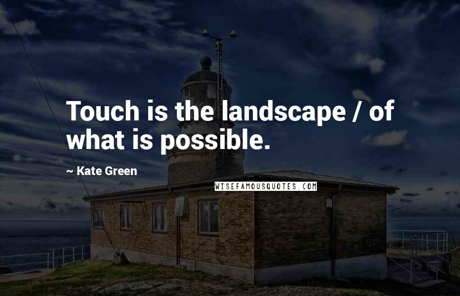 Kate Green quotes: Touch is the landscape / of what is possible.