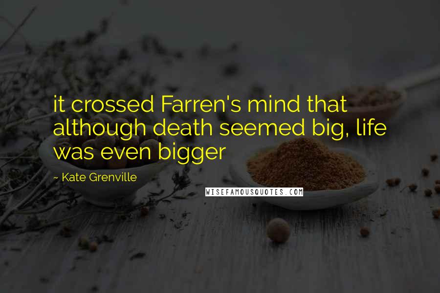 Kate Grenville quotes: it crossed Farren's mind that although death seemed big, life was even bigger