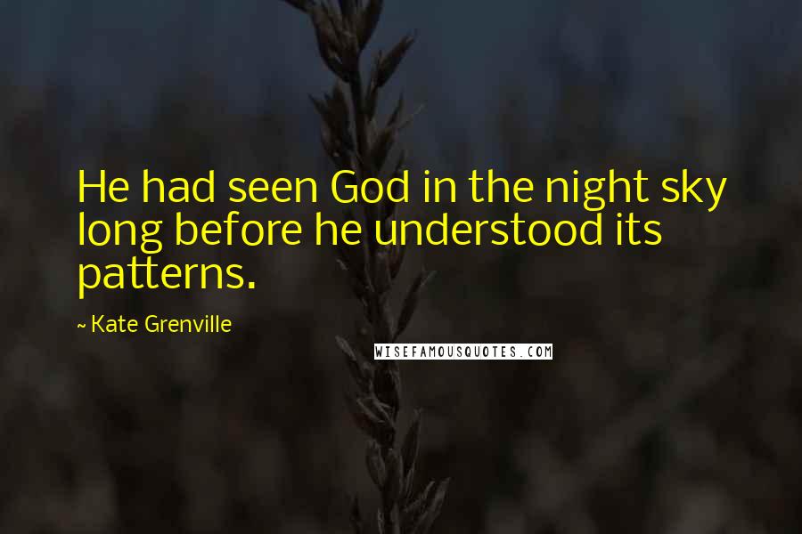 Kate Grenville quotes: He had seen God in the night sky long before he understood its patterns.