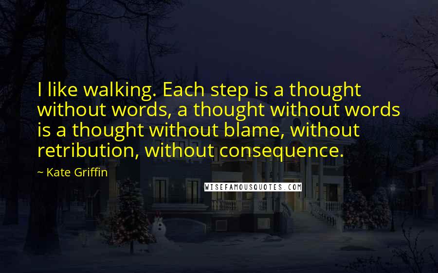 Kate Griffin quotes: I like walking. Each step is a thought without words, a thought without words is a thought without blame, without retribution, without consequence. Kate Griffin quotes: I like walking. Each step is a thought without words, a thought without words is a thought without blame, without retribution, without consequence.