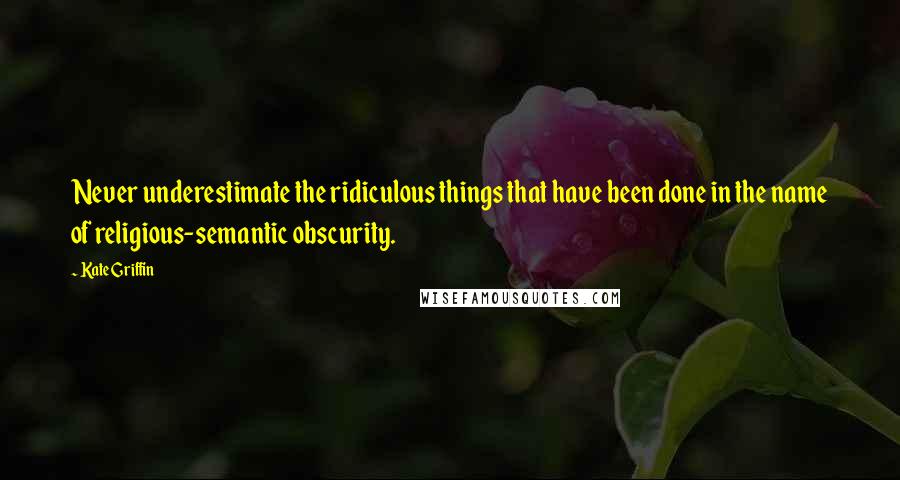Kate Griffin quotes: Never underestimate the ridiculous things that have been done in the name of religious-semantic obscurity. Kate Griffin quotes: Never underestimate the ridiculous things that have been done in the name of religious-semantic obscurity.